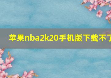 苹果nba2k20手机版下载不了