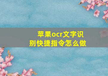 苹果ocr文字识别快捷指令怎么做