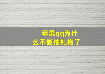 苹果qq为什么不能抽礼物了