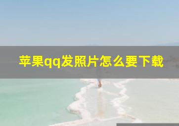 苹果qq发照片怎么要下载