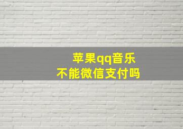 苹果qq音乐不能微信支付吗