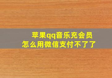 苹果qq音乐充会员怎么用微信支付不了了