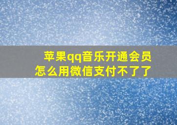 苹果qq音乐开通会员怎么用微信支付不了了