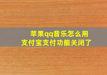 苹果qq音乐怎么用支付宝支付功能关闭了