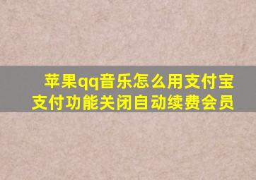 苹果qq音乐怎么用支付宝支付功能关闭自动续费会员