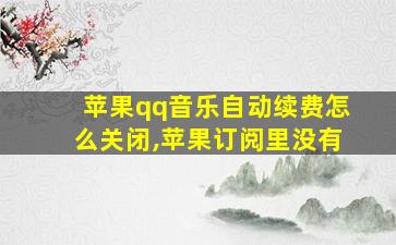 苹果qq音乐自动续费怎么关闭,苹果订阅里没有