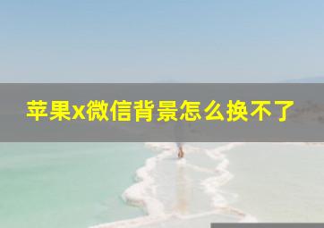 苹果x微信背景怎么换不了