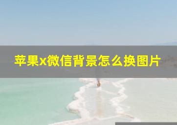 苹果x微信背景怎么换图片