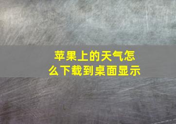 苹果上的天气怎么下载到桌面显示