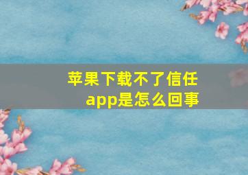 苹果下载不了信任app是怎么回事