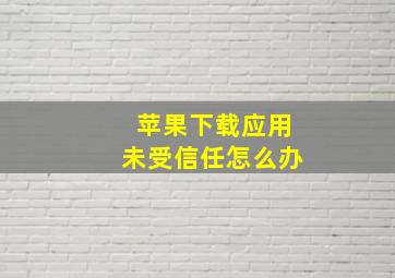 苹果下载应用未受信任怎么办