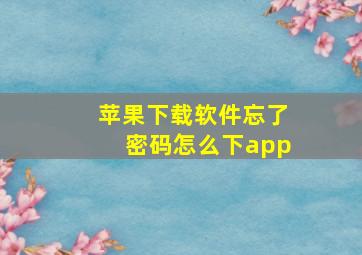 苹果下载软件忘了密码怎么下app