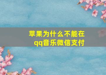 苹果为什么不能在qq音乐微信支付