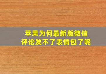 苹果为何最新版微信评论发不了表情包了呢