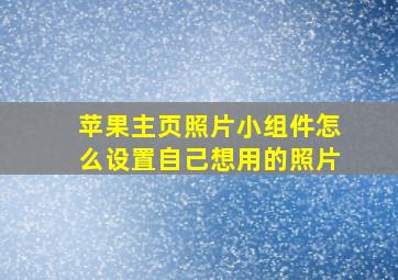 苹果主页照片小组件怎么设置自己想用的照片