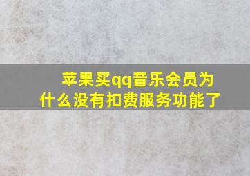 苹果买qq音乐会员为什么没有扣费服务功能了