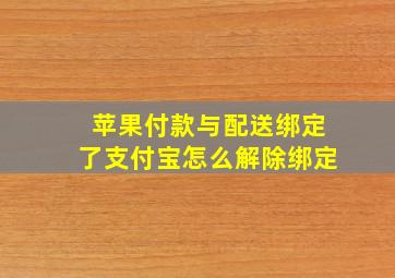 苹果付款与配送绑定了支付宝怎么解除绑定