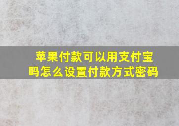 苹果付款可以用支付宝吗怎么设置付款方式密码