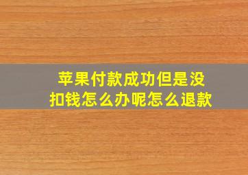 苹果付款成功但是没扣钱怎么办呢怎么退款