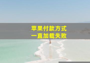 苹果付款方式一直加载失败