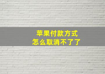 苹果付款方式怎么取消不了了