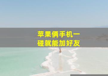 苹果俩手机一碰就能加好友