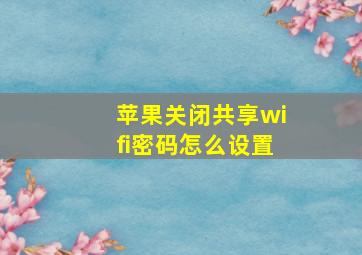 苹果关闭共享wifi密码怎么设置