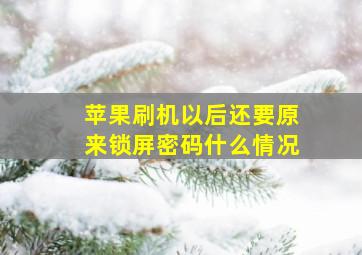 苹果刷机以后还要原来锁屏密码什么情况