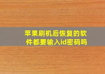 苹果刷机后恢复的软件都要输入id密码吗