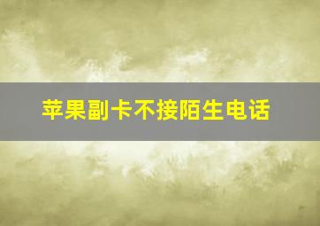 苹果副卡不接陌生电话