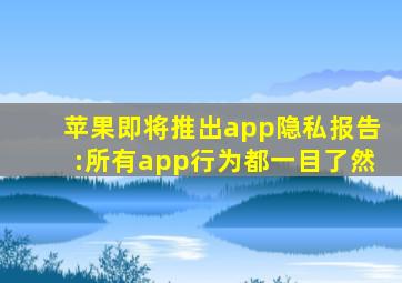 苹果即将推出app隐私报告:所有app行为都一目了然