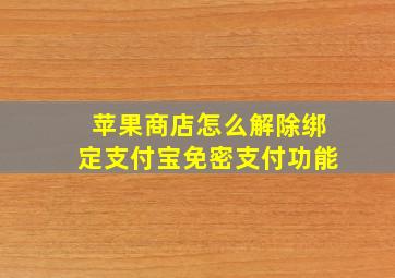 苹果商店怎么解除绑定支付宝免密支付功能