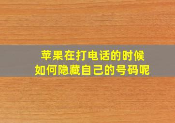 苹果在打电话的时候如何隐藏自己的号码呢