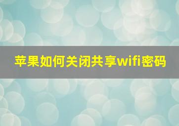 苹果如何关闭共享wifi密码