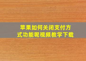 苹果如何关闭支付方式功能呢视频教学下载