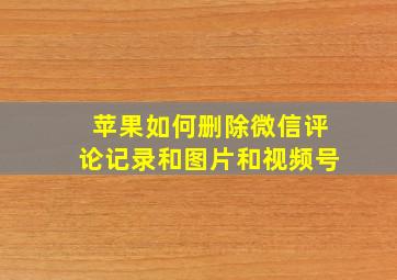 苹果如何删除微信评论记录和图片和视频号