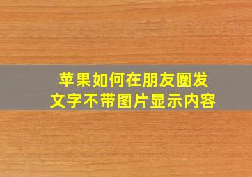 苹果如何在朋友圈发文字不带图片显示内容