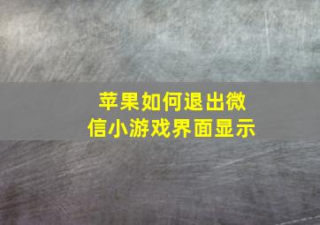 苹果如何退出微信小游戏界面显示