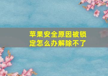 苹果安全原因被锁定怎么办解除不了