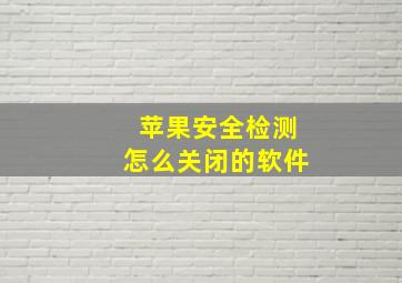 苹果安全检测怎么关闭的软件