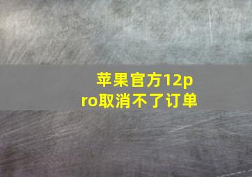 苹果官方12pro取消不了订单