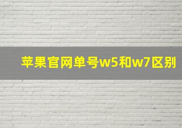 苹果官网单号w5和w7区别