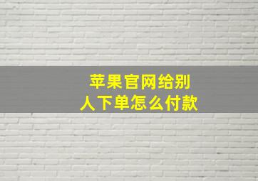 苹果官网给别人下单怎么付款