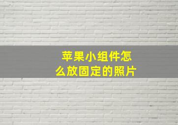 苹果小组件怎么放固定的照片