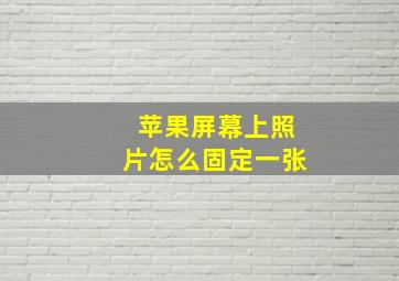 苹果屏幕上照片怎么固定一张