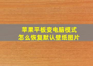 苹果平板变电脑模式怎么恢复默认壁纸图片