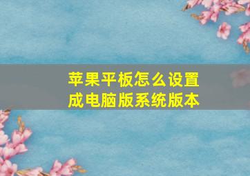 苹果平板怎么设置成电脑版系统版本