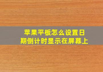 苹果平板怎么设置日期倒计时显示在屏幕上