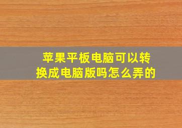 苹果平板电脑可以转换成电脑版吗怎么弄的