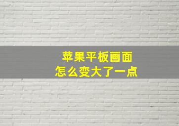 苹果平板画面怎么变大了一点